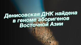 Денисовская ДНК найдена в геноме аборигенов Восточной Азии