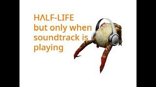 Half-Life but only when soundtrack is playing