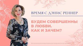 Будем совершенны в любви. Как и зачем | Время с Дэнис Реннер |