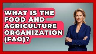 What Is The Food And Agriculture Organization (FAO)? - The World of Agriculture