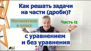 Как решать задачи по математике в 6 классе на части (дроби) с помощью уравнения и без уравнения.