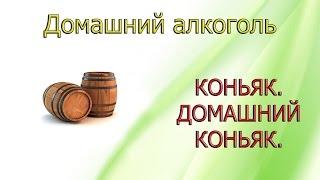 КОНЬЯК. ДОМАШНИЙ КОНЬЯК. РЕЦЕПТ КОНЬЯКА. КОНЬЯК В ДОМАШНИХ УСЛОВИЯХ.