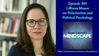 Mindscape 305 | Lilliana Mason on Polarization and Political Psychology