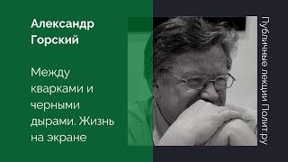 Александр Горский. Между кварками и черными дырами. Жизнь на экране