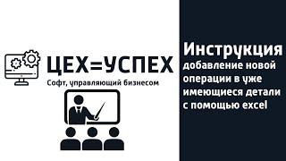 Инструкция: добавление новой операции в уже имеющиеся детали с помощью excel. ERP система ЦЕХ=УСПЕХ