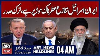 Iran-Israel conflict at dangerous juncture, Erdogan | ARY News 4 AM Headlines | 21st June 2025