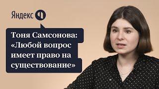 ТОНЯ САМСОНОВА: «ЛЮБОЙ ВОПРОС ИМЕЕТ ПРАВО НА СУЩЕСТВОВАНИЕ»