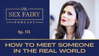 How to Meet Someone in the Real World - Episode 113: Dr. Sex Fairy Podcast