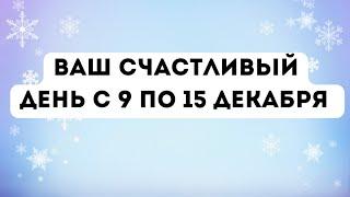 Ваш счастливый день с 9 по 15 декабря.  Не пропустите.