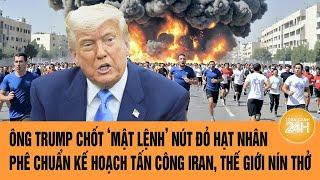 Thế giới hôm nay: Ông Trump chốt mật lệnh nút đỏ hạt nhân, thế giới nín thở