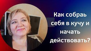 КАК СОБРАТЬ СЕБЯ В КУЧУ И НАЧАТЬ ДЕЙСТВОВАТЬ?