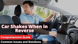 Car Shakes When in Reverse: Common causes and Fixes.