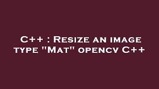 C++ : Resize an image type "Mat" opencv C++