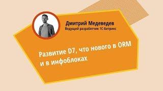 Развитие D7. Что нового в ORM и инфоблоках. Дмитрий Медведев