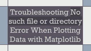 Troubleshooting No such file or directory Error When Plotting Data with Matplotlib