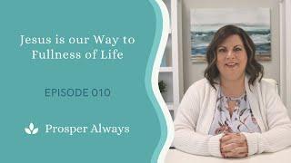 Prosper Always - Episode 10 - Jesus is our Way to Fullness of Life