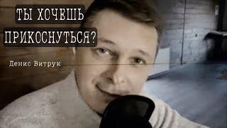 Потрясающие строки о любви «ТЫ ХОЧЕШЬ ПРИКОСНУТЬСЯ?» Степан Кадашников / Денис Витрук