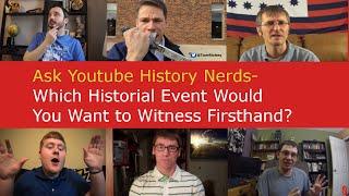 Ask YouTube History Nerds - What Would You Want to Witness Firsthand?