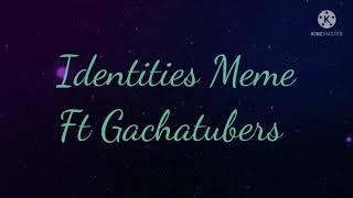 Identities Meme ft Gachatubers