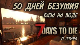 50 дней безумия в 7 Days to Die \ база на воде \ последнее выживание в 21 альфе