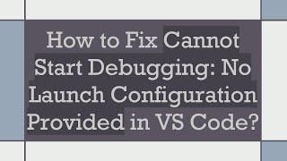 How to Fix Cannot Start Debugging: No Launch Configuration Provided in VS Code?