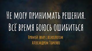 Не могу принимать решения. Всё время боюсь ошибиться. Прямой эфир с психологом Александром Ткаченко