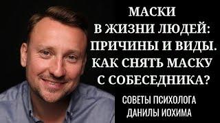 МАСКИ В ЖИЗНИ ЛЮДЕЙ: причины и виды. КАК СНЯТЬ МАСКУ С СОБЕСЕДНИКА? СОВЕТЫ ПСИХОЛОГА ДАНИЛЫ ИОХИМА