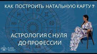 КАК ПОСТРОИТЬ НАТАЛЬНУЮ КАРТУ.  АСТРОЛОГИЯ С НУЛЯ. Школа Астрологии Елены Негрей.