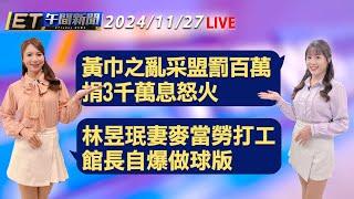 黃巾之亂采盟罰百萬 捐3千萬息怒火   林昱珉妻麥當勞打工 館長自爆做球版 │【ET午間新聞】Taiwan ETtoday News Live 2024/11/27 @ettoday