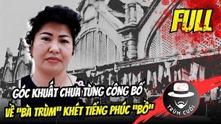 Góc khuất chưa từng công bố về “Bà trùm” khét tiếng Phúc “Bồ”| FULL | Trumcuoitv