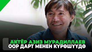 АКТЁР АЗИЗ МУРАДИЛЛАЕВ ООР ДАРТ МЕНЕН КҮРӨШҮҮДӨ