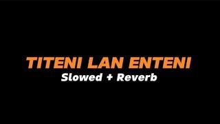 TITENI LAN ENTENI  -  Slowed + Reverb (Full Lirik)