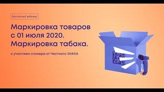 Вебинар «Маркировка товаров с 1 июля 2020 года. Маркировка и прослеживание табачной продукции»