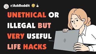 What are some unethical and possibly illegal life hacks?