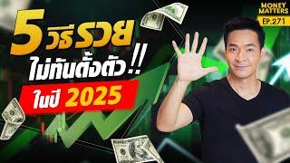 มั่งคั่งร่ำรวยขึ้น! กับ 5 วิธีรวย แบบไม่ทันตั้งตัว ในปี 2025 !!!! | Money Matters EP.271