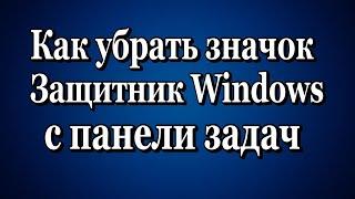 Как убрать значок Защитник Windows с панели задач