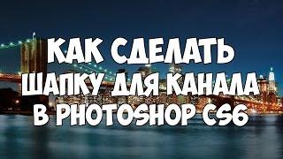 Как сделать красивую шапку для канала в фотошоп? Photoshop CS6