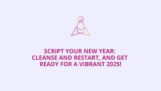 SCRIPT YOUR NEW YEAR: CLEANSE AND RESTART, AND GET READY FOR A VIBRANT 2025!