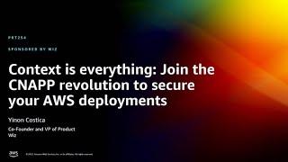 AWS re:Invent 2022 - Context is everything: CNAPP revolution to secure AWS deployments (PRT254)