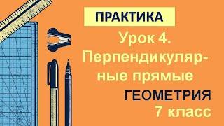 7 класс. Геометрия. Урок 4. ПРАКТИКА: Перпендикулярные прямые