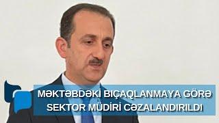 Məktəbdəki bıçaqlanma - Sektor müdiri cəzalandırıldı