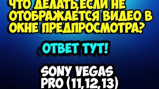 Что делать,если не отображается видео в окне предпросмотра в Sony Vegas Pro 13,12,11.