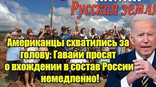 Американцы схватились за голову: Гавайи просят о вхождении в состав России немедленно!