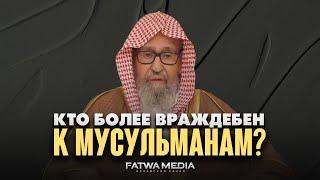 КТО БОЛЬШЕ ВСЕГО ВРАЖДЕБЕН К МУСУЛЬМАНАМ? | Шейх Салих аль-Фаузан