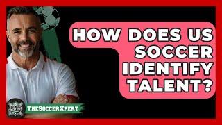 How Does US Soccer Identify Talent? - The Soccer Xpert