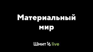 Шмит16 Live. Материальный мир