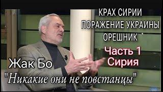 ЖАК БО - КРАХ СИРИИ - ПОРАЖЕНИЕ УКРАИНЫ - ОРЕШНИК - ЯДЕРНЫЕ ДОКТРИНЫ - ЧАСТЬ 1: СИРИЯ