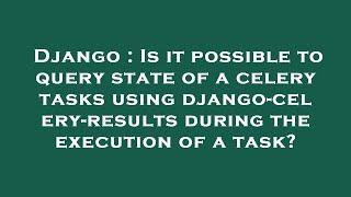 Django : Is it possible to query state of a celery tasks using django-celery-results during the exec