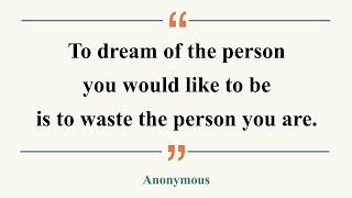 1分で味わう名言: To dream of the person you would like to be is to waste the person you are (Anonymous)