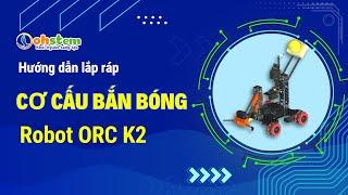 Hướng dẫn lắp ráp Cơ cấu bắn bóng trên robot ORC K2 - OhStem Eduction